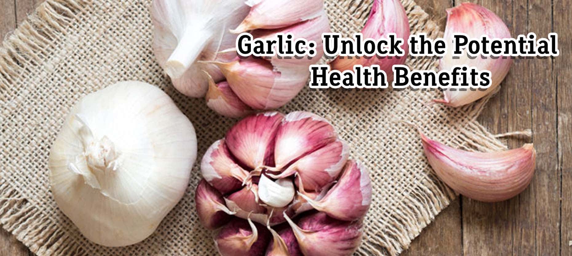 Garlic: Unlock the Potential Health Benefits